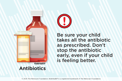 Be sure your child takes all the antibiotic as prescribed. Don’t stop the antibiotic early, even if your child is feeling better. 